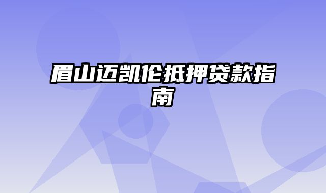 眉山迈凯伦抵押贷款指南