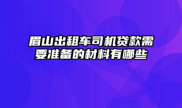 眉山出租车司机贷款需要准备的材料有哪些