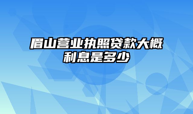 眉山营业执照贷款大概利息是多少