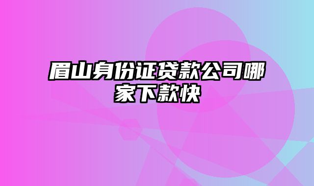 眉山身份证贷款公司哪家下款快