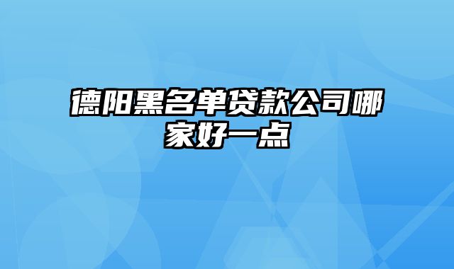 德阳黑名单贷款公司哪家好一点