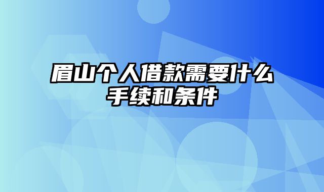 眉山个人借款需要什么手续和条件