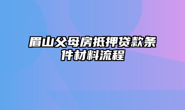 眉山父母房抵押贷款条件材料流程