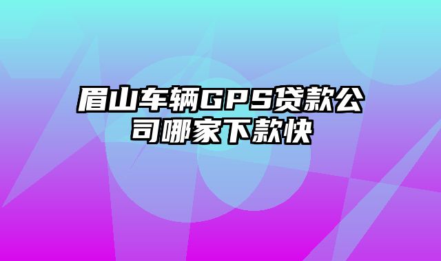 眉山车辆GPS贷款公司哪家下款快