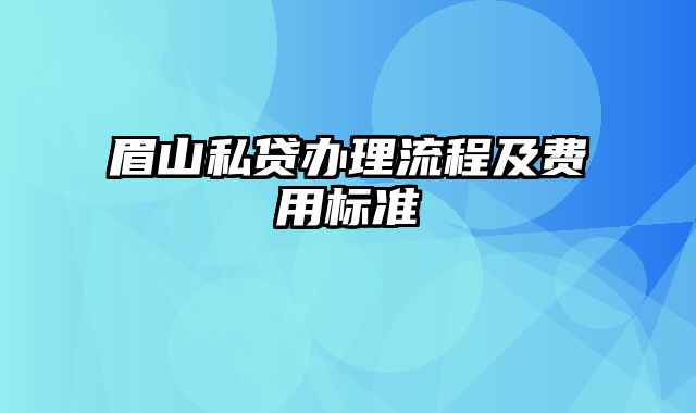 眉山私贷办理流程及费用标准