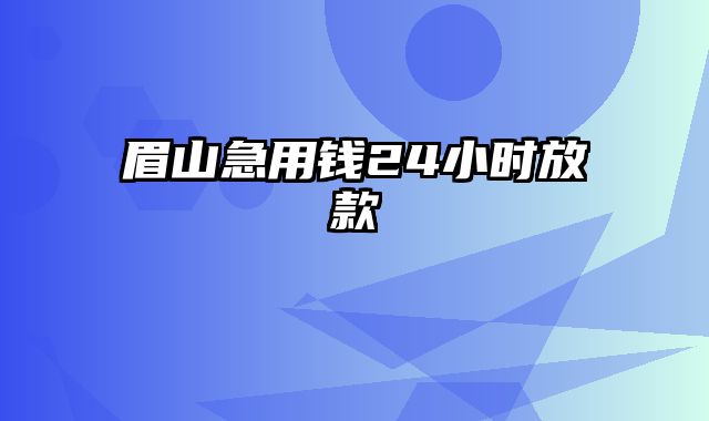 眉山急用钱24小时放款