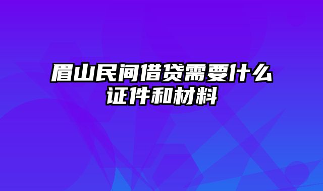 眉山民间借贷需要什么证件和材料