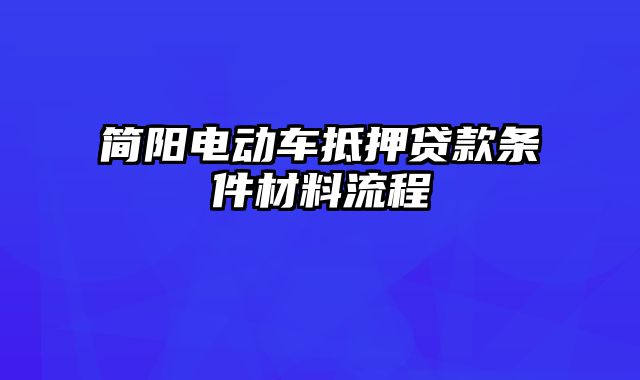 简阳电动车抵押贷款条件材料流程