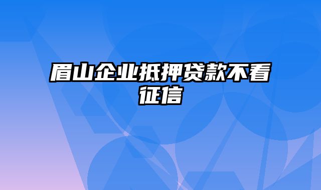 眉山企业抵押贷款不看征信