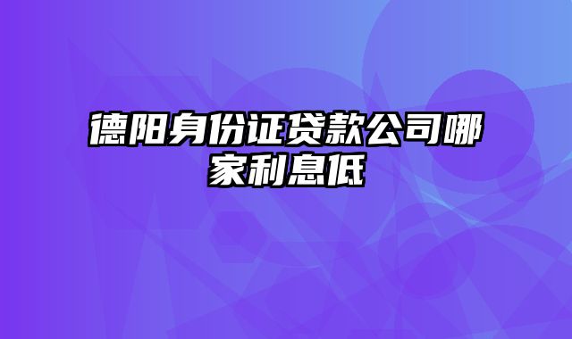 德阳身份证贷款公司哪家利息低