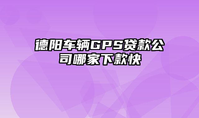 德阳车辆GPS贷款公司哪家下款快