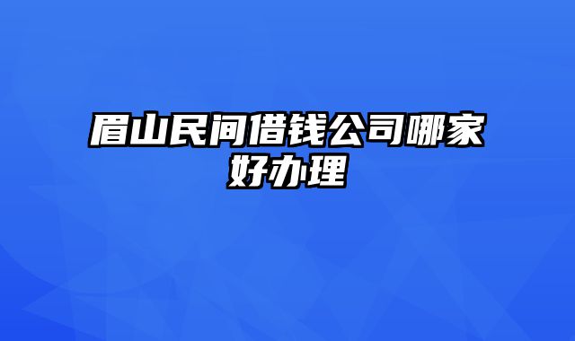 眉山民间借钱公司哪家好办理