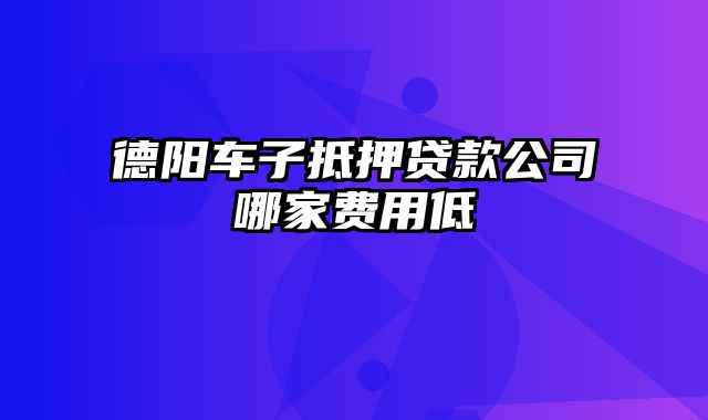 德阳车子抵押贷款公司哪家费用低