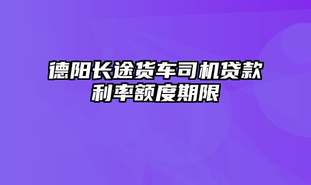 德阳长途货车司机贷款利率额度期限