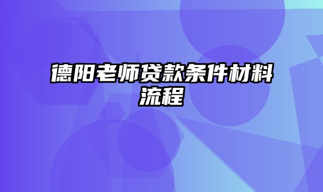 德阳老师贷款条件材料流程