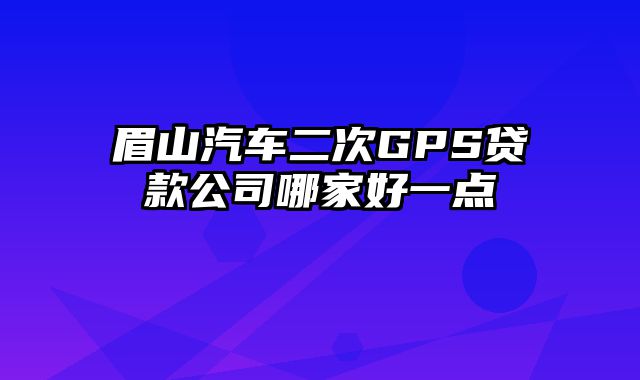 眉山汽车二次GPS贷款公司哪家好一点