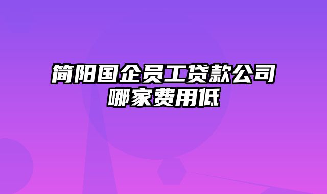 简阳国企员工贷款公司哪家费用低