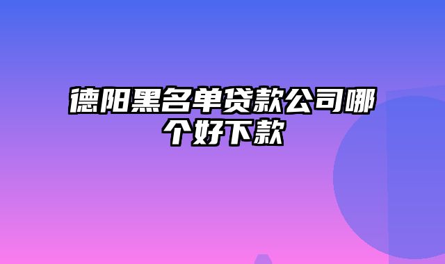 德阳黑名单贷款公司哪个好下款