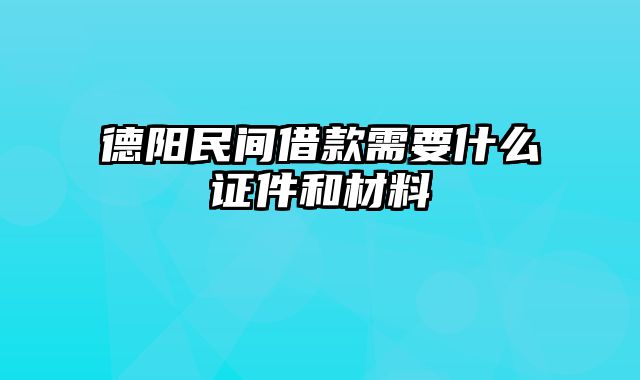 德阳民间借款需要什么证件和材料