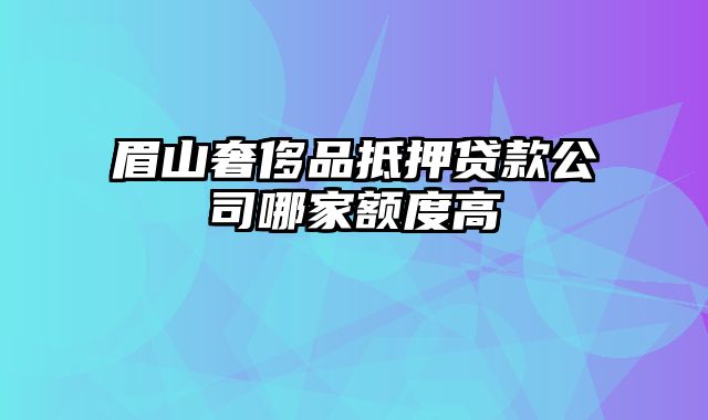 眉山奢侈品抵押贷款公司哪家额度高