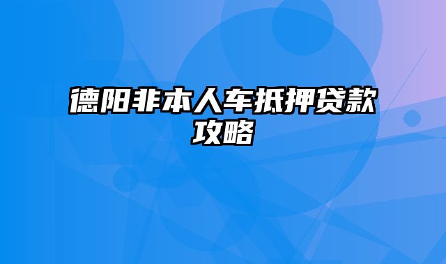 德阳非本人车抵押贷款攻略