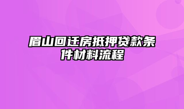 眉山回迁房抵押贷款条件材料流程