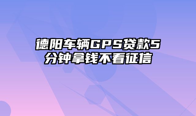 德阳车辆GPS贷款5分钟拿钱不看征信