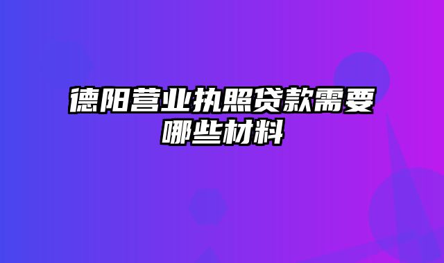 德阳营业执照贷款需要哪些材料