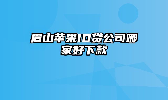 眉山苹果ID贷公司哪家好下款