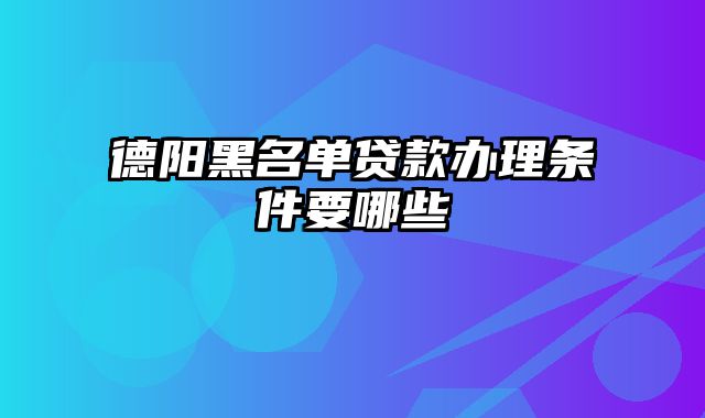 德阳黑名单贷款办理条件要哪些