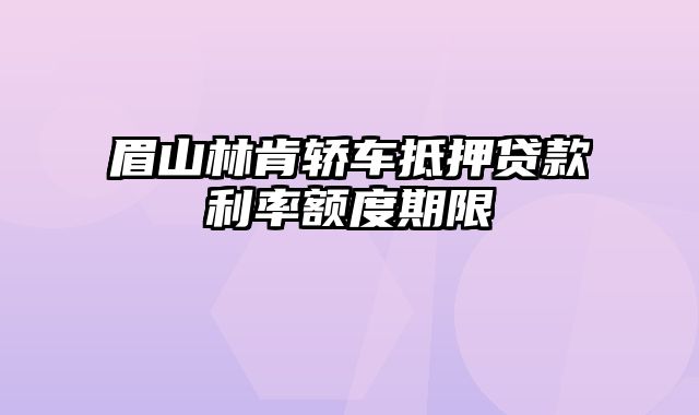 眉山林肯轿车抵押贷款利率额度期限