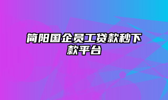 简阳国企员工贷款秒下款平台