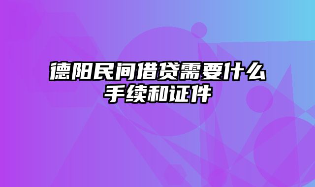 德阳民间借贷需要什么手续和证件