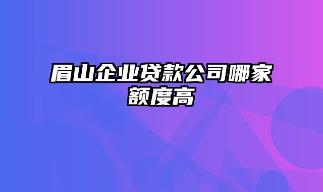 眉山企业贷款公司哪家额度高