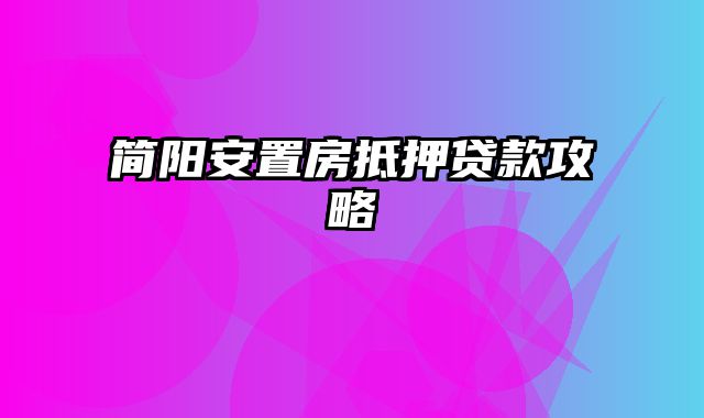 简阳安置房抵押贷款攻略