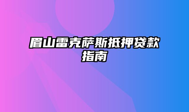 眉山雷克萨斯抵押贷款指南