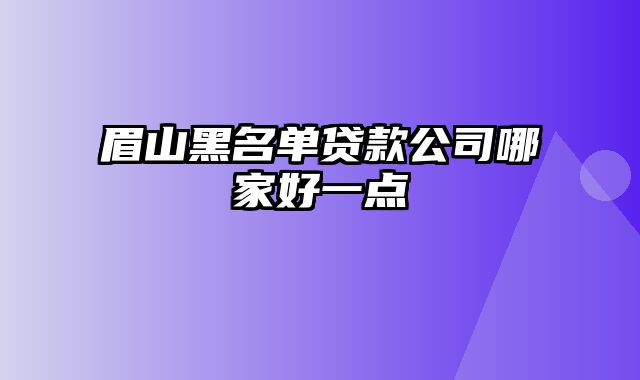 眉山黑名单贷款公司哪家好一点