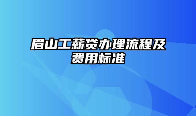 眉山工薪贷办理流程及费用标准