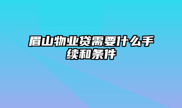 眉山物业贷需要什么手续和条件