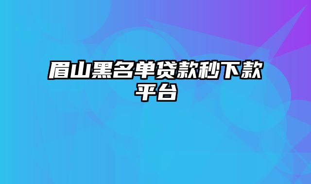 眉山黑名单贷款秒下款平台