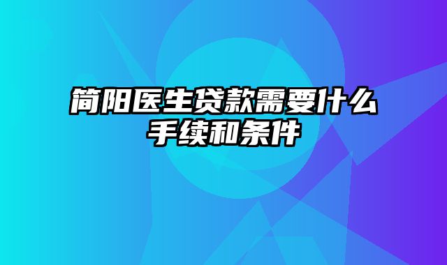 简阳医生贷款需要什么手续和条件