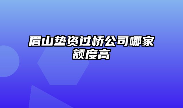 眉山垫资过桥公司哪家额度高