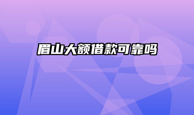 眉山大额借款可靠吗