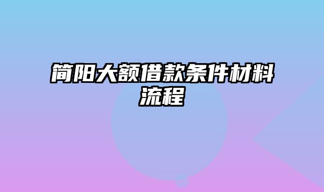 简阳大额借款条件材料流程