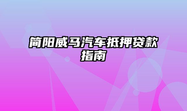 简阳威马汽车抵押贷款指南