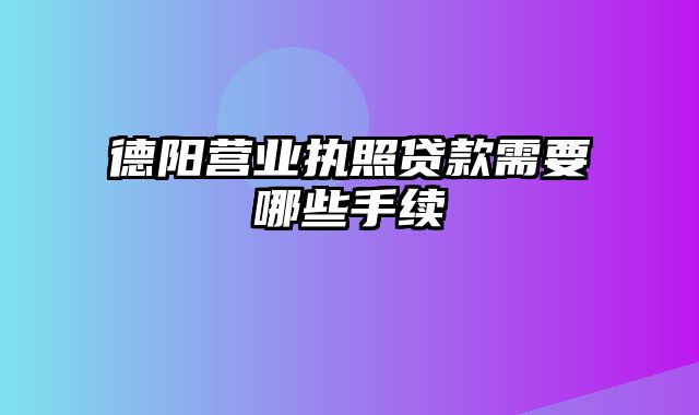 德阳营业执照贷款需要哪些手续