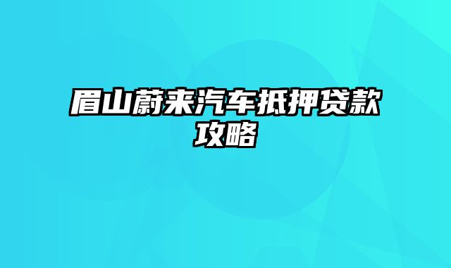 眉山蔚来汽车抵押贷款攻略