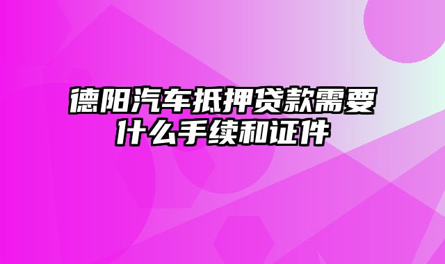 德阳汽车抵押贷款需要什么手续和证件