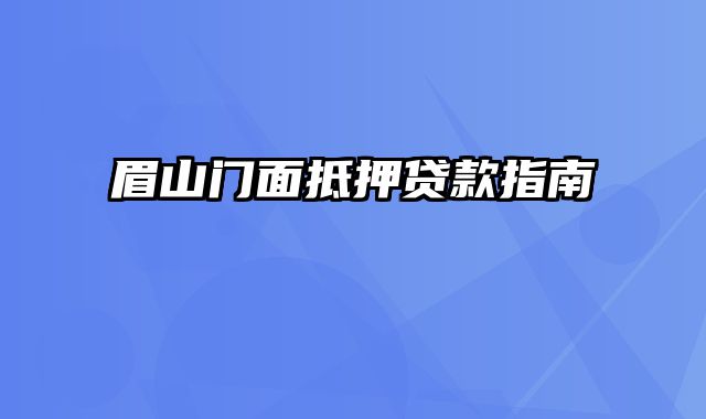 眉山门面抵押贷款指南