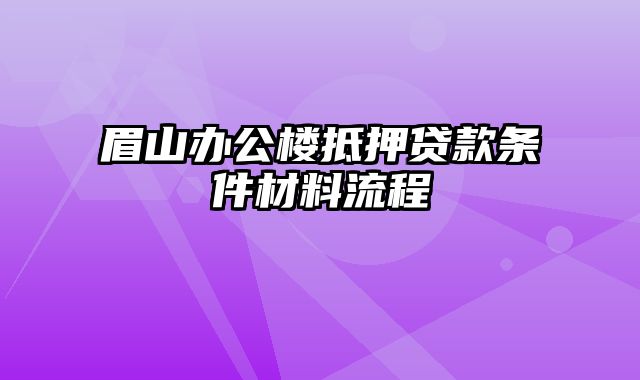 眉山办公楼抵押贷款条件材料流程